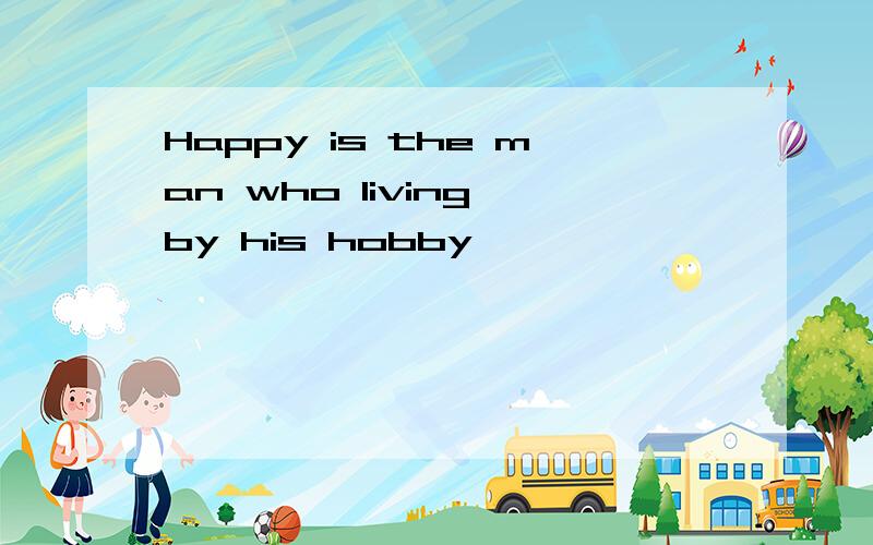 Happy is the man who living by his hobby
