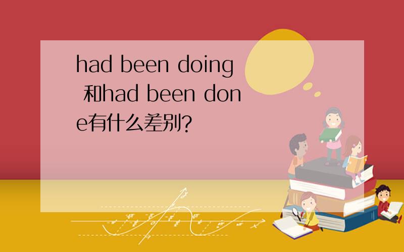 had been doing 和had been done有什么差别?