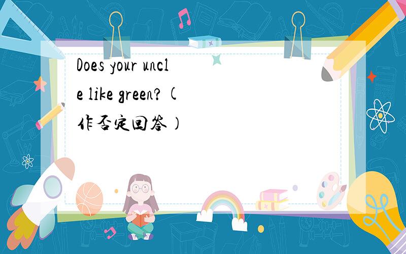 Does your uncle like green?(作否定回答）