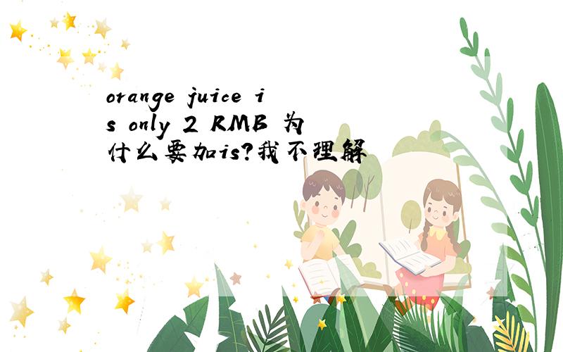 orange juice is only 2 RMB 为什么要加is?我不理解