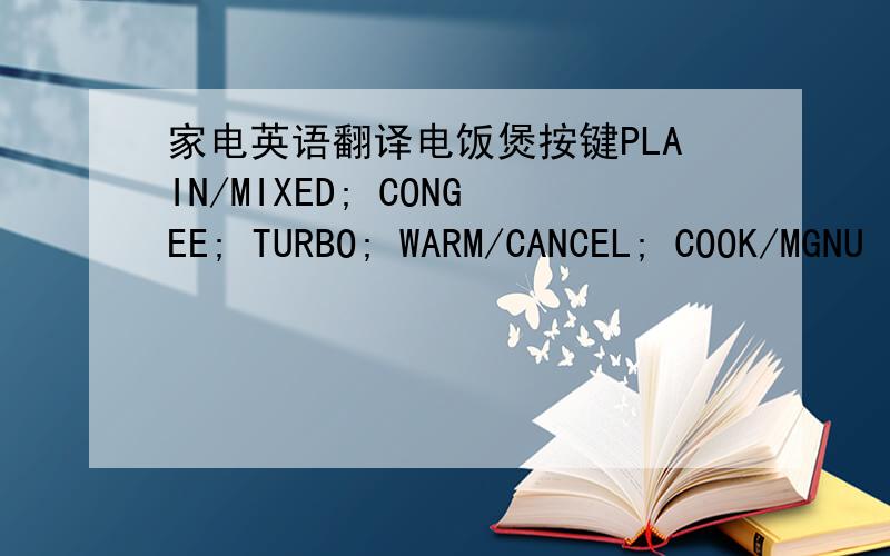 家电英语翻译电饭煲按键PLAIN/MIXED; CONGEE; TURBO; WARM/CANCEL; COOK/MGNU