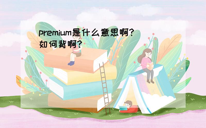 premium是什么意思啊?如何背啊?