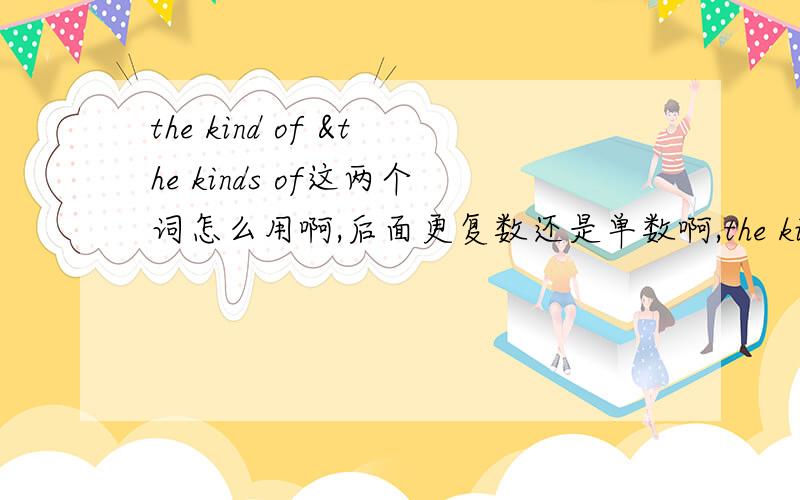 the kind of &the kinds of这两个词怎么用啊,后面更复数还是单数啊,the kinds of birds 和 the kind of birds有什么区别啊
