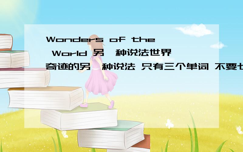 Wonders of the World 另一种说法世界奇迹的另一种说法 只有三个单词 不要七大世界奇迹 这些我知道