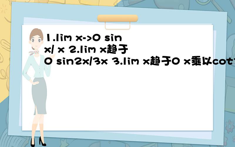 1.lim x->0 sinx/ x 2.lim x趋于0 sin2x/3x 3.lim x趋于0 x乘以cot3x 4.lim x->无穷 sinx/2x 5.limx趋于无穷(1+X/X)2x 6.lim x->0(1+X)1/x 7.lim x->无穷(1-1/X)x