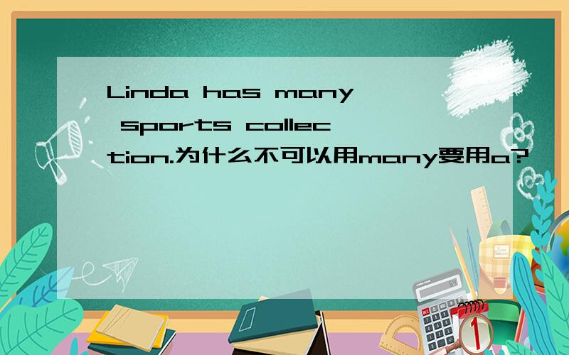 Linda has many sports collection.为什么不可以用many要用a?