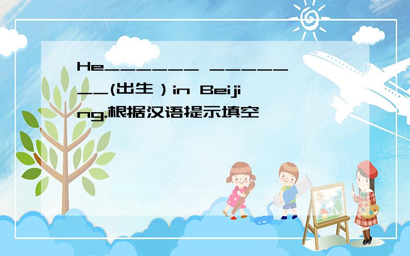 He______ _______(出生）in Beijing.根据汉语提示填空