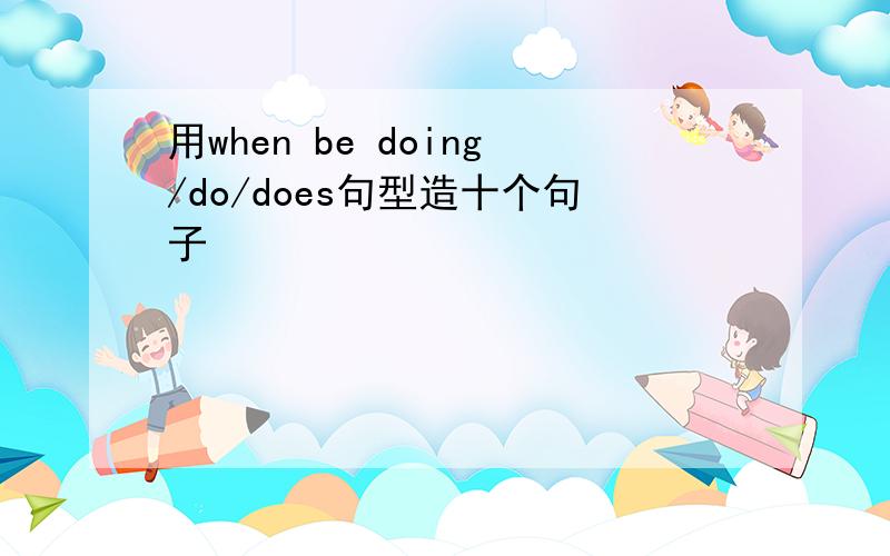 用when be doing/do/does句型造十个句子