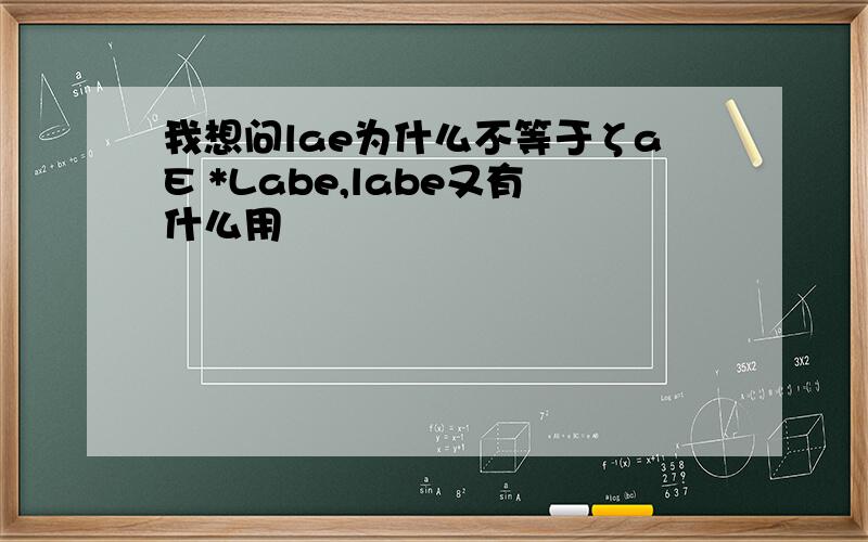 我想问lae为什么不等于ζaE *Labe,labe又有什么用