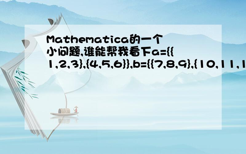Mathematica的一个小问题,谁能帮我看下a={{1,2,3},{4,5,6}},b={{7,8,9},{10,11,12}}我想让他们一一配对成{1,7},{2,8},{3,9},{4,10},{5,11},{6,12}程序该如何编制呢?这个太容易了，换一个c = {{{1,2},{3,4}},{{7,8},{9,10}}};d