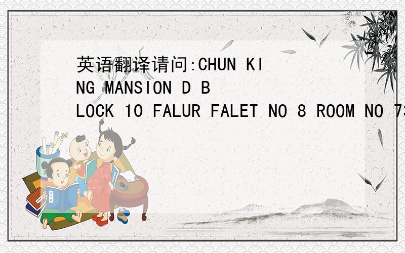 英语翻译请问:CHUN KING MANSION D BLOCK 10 FALUR FALET NO 8 ROOM NO 736.44NATHAN ROAD TST KOWLOON HK翻释成中文是怎么的?