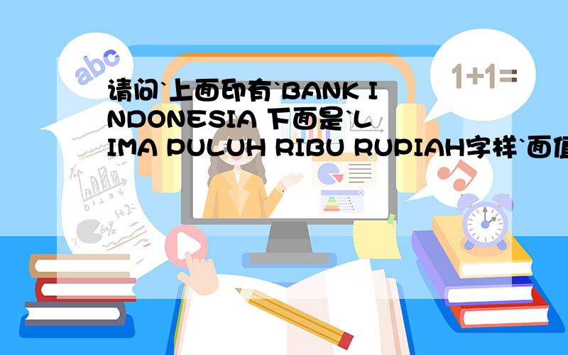 请问`上面印有`BANK INDONESIA 下面是`LIMA PULUH RIBU RUPIAH字样`面值50000是属于哪个国家的钱币`?还有兑换人民币可以兑多少?``谢谢```