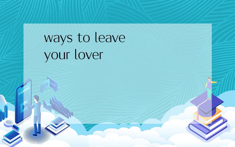 ways to leave your lover