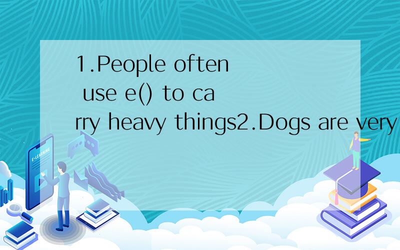 1.People often use e() to carry heavy things2.Dogs are very h().They can help people in many ways3.Let's play basketball together(改为疑问句）