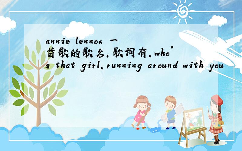 annie lennox 一首歌的歌名,歌词有,who's that girl,running around with you