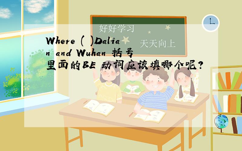 Where ( )Dalian and Wuhan 括号里面的BE 动词应该填哪个呢?