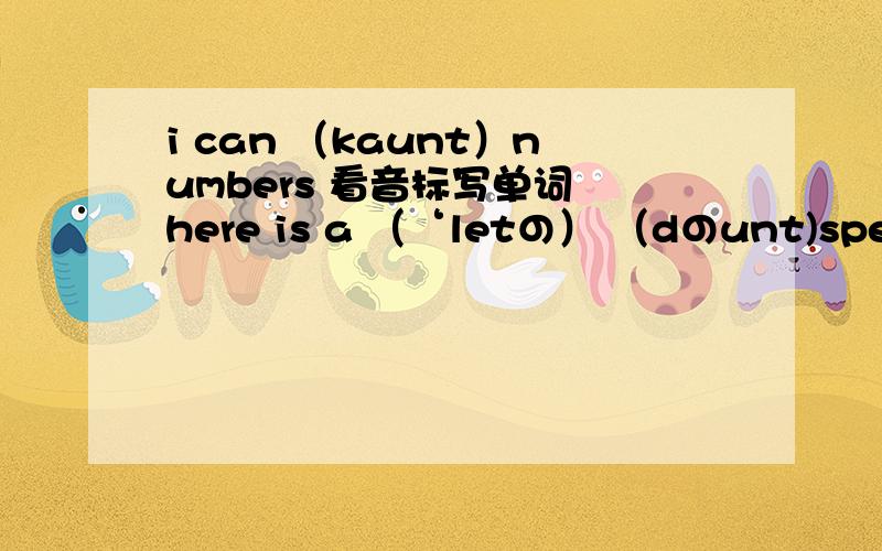i can （kaunt）numbers 看音标写单词 here is a （‘letの） （dのunt)spell the words