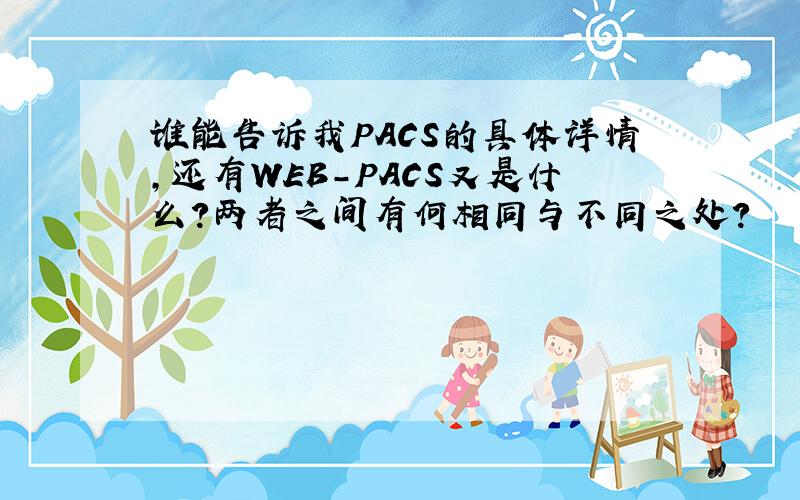 谁能告诉我PACS的具体详情,还有WEB-PACS又是什么?两者之间有何相同与不同之处?