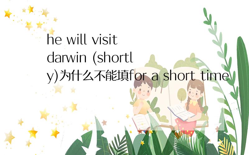 he will visit darwin (shortly)为什么不能填for a short time