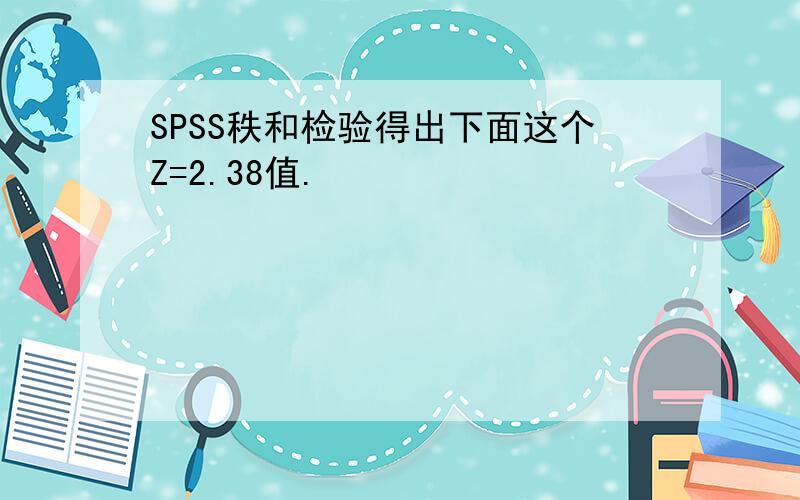 SPSS秩和检验得出下面这个Z=2.38值.