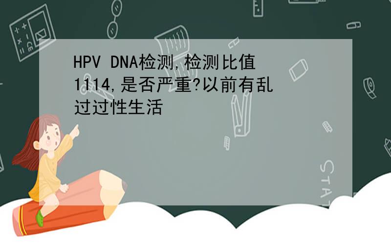 HPV DNA检测,检测比值1114,是否严重?以前有乱过过性生活