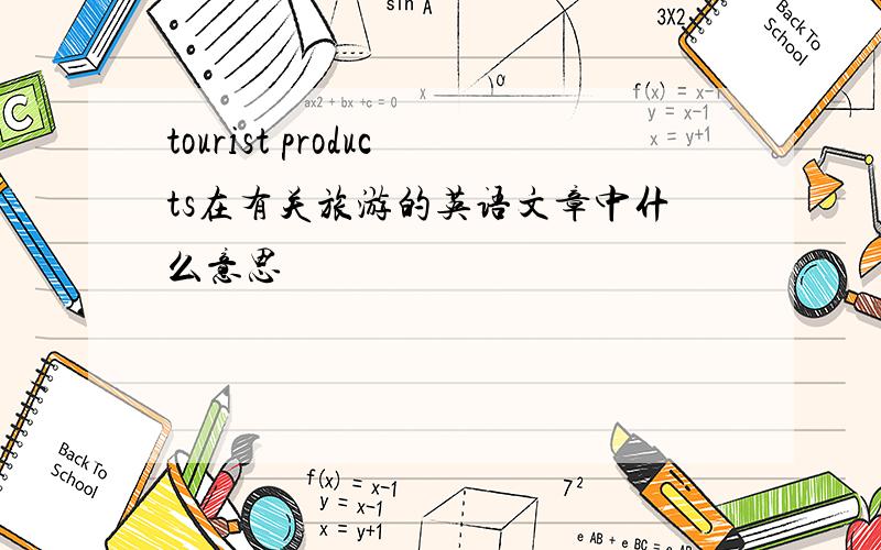 tourist products在有关旅游的英语文章中什么意思