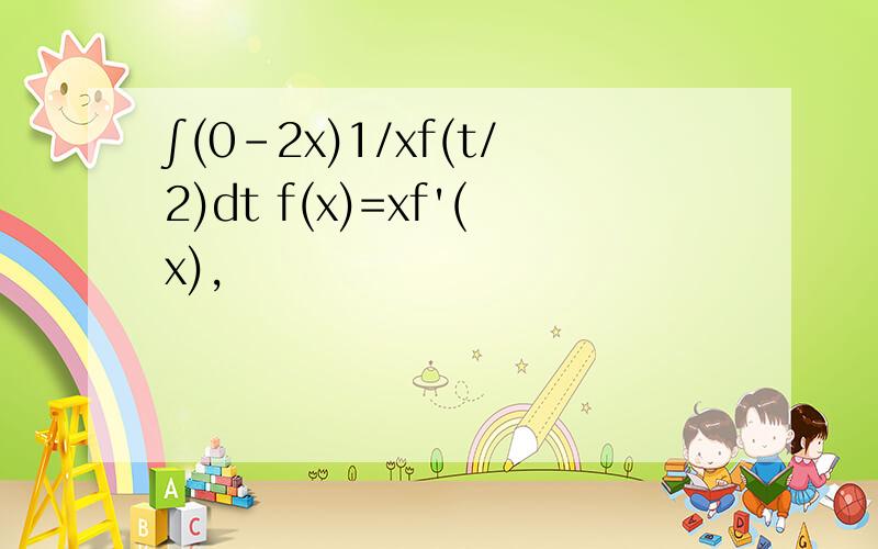 ∫(0-2x)1/xf(t/2)dt f(x)=xf'(x),