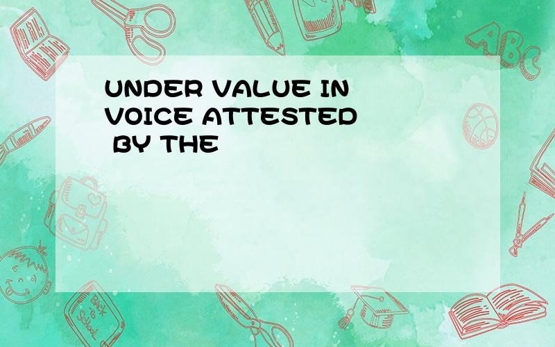 UNDER VALUE INVOICE ATTESTED BY THE