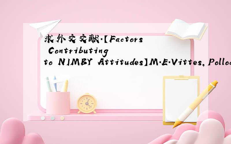 求外文文献.【Factors Contributing to NIMBY Attitudes】M.E.Vittes,Pollock P.H,Lilie S.A.‘Factors Contributing to NIMBY Attitudes,‘. Waste Management . 1993