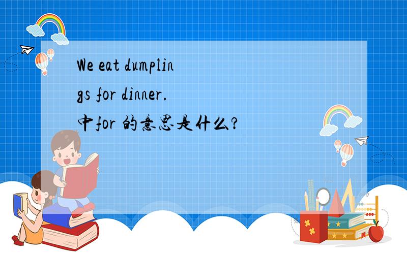 We eat dumplings for dinner.中for 的意思是什么?