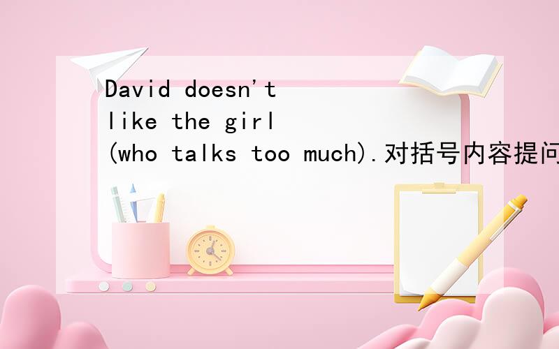 David doesn't like the girl (who talks too much).对括号内容提问which girl doesn't David like. 为什么用which提问. which不是指物吗?请详解哦