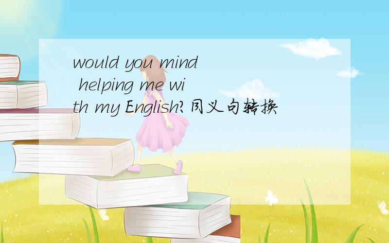would you mind helping me with my English?同义句转换