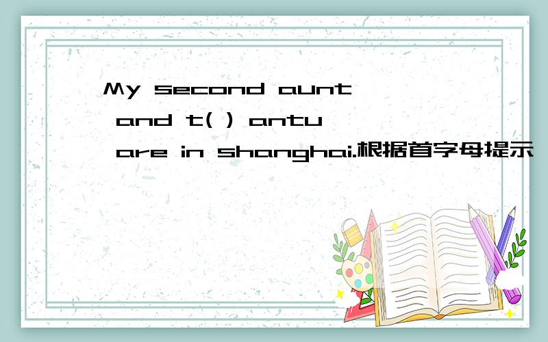My second aunt and t( ) antu are in shanghai.根据首字母提示,填写括号.
