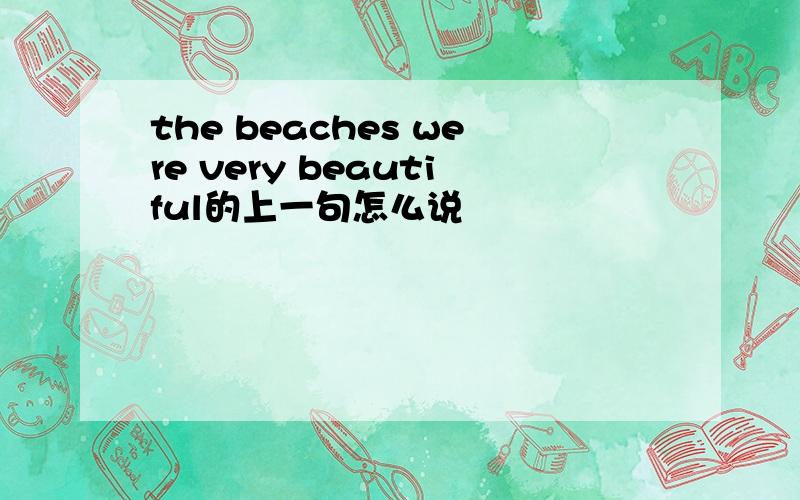 the beaches were very beautiful的上一句怎么说
