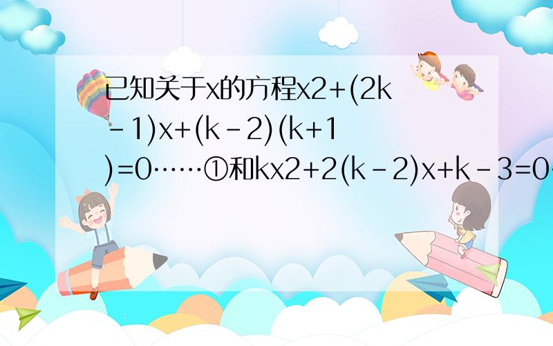 已知关于x的方程x2+(2k－1)x+(k－2)(k+1)=0……①和kx2+2(k－2)x+k－3=0……②.⑴求证：方程①总有两个不相等的实数根；⑵已知方程②有两个不相等的实数根,求实数k的取值范围；⑶如果方程②的两