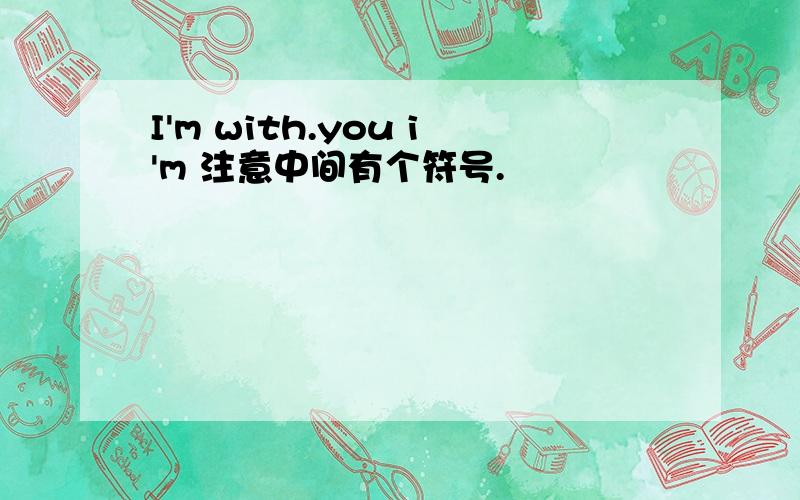 I'm with.you i'm 注意中间有个符号.