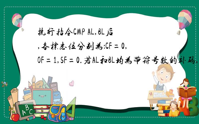 执行指令CMP AL,BL后,各标志位分别为：CF=0,OF=1,SF=0.若AL和BL均为带符号数的补码,则两数的大小关