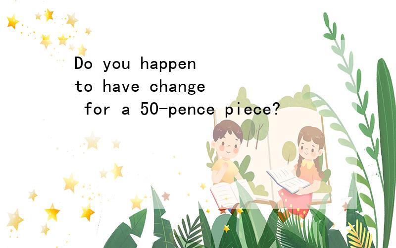Do you happen to have change for a 50-pence piece?
