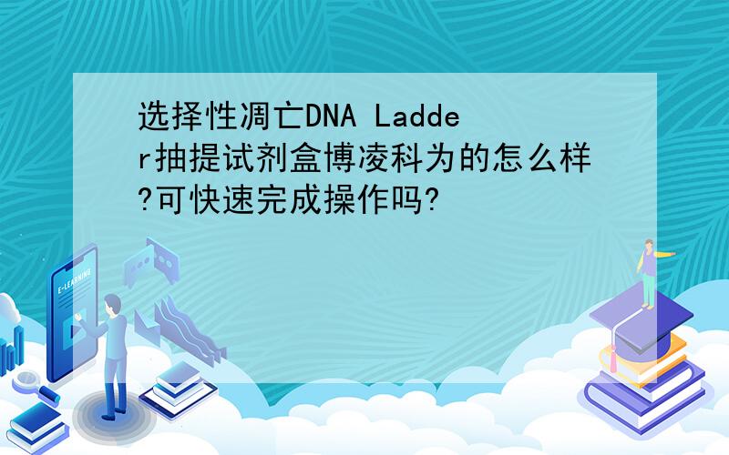 选择性凋亡DNA Ladder抽提试剂盒博凌科为的怎么样?可快速完成操作吗?