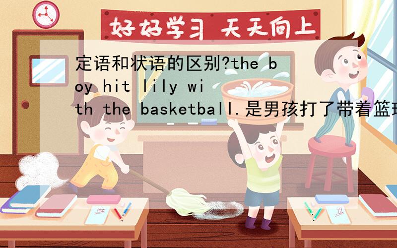定语和状语的区别?the boy hit lily with the basketball.是男孩打了带着篮球的lily,还是男孩用篮球打了lily with the basketball到底作什么成分?