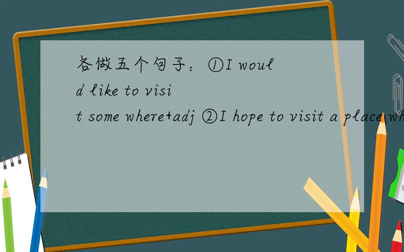 各做五个句子：①I would like to visit some where+adj ②I hope to visit a place where+从句急~~~九年级英语~~~~~~~~