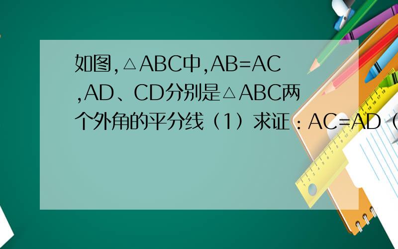 如图,△ABC中,AB=AC,AD、CD分别是△ABC两个外角的平分线（1）求证：AC=AD（2）若∠B=60°,求证：四边形ABCD是菱形