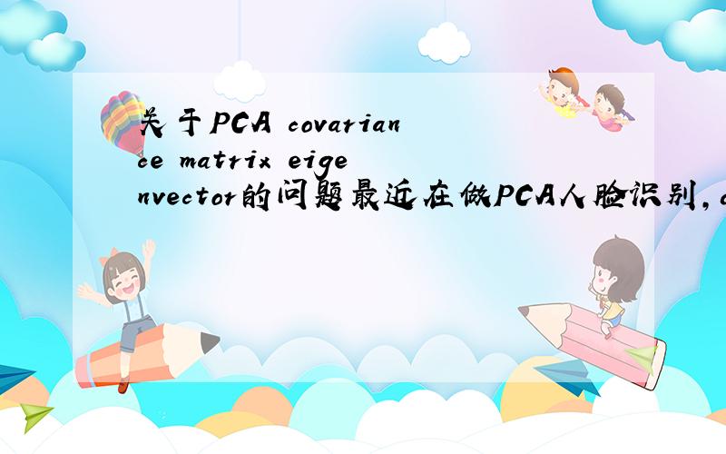 关于PCA covariance matrix eigenvector的问题最近在做PCA人脸识别,demo已经做出来了,不过理论还不太理解,做PCA怎样把原始数据做出来的covariance matrix来求得的eigenvector就是需要那个减小维度的来投影