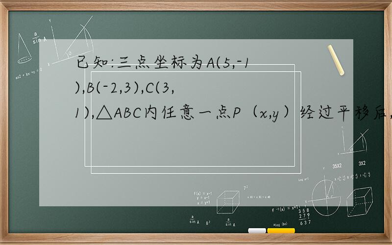已知:三点坐标为A(5,-1),B(-2,3),C(3,1),△ABC内任意一点P（x,y）经过平移后,P点对应P‘的坐标为(X+2,Y-4),那么平移后所得的△A’B’C‘的三个顶点坐标分别为?过程.