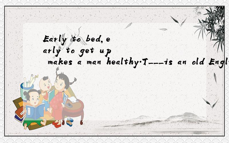Early to bed,early to get up makes a man healthy.T___is an old English saying 这个首字母题的全文,可以的立即采纳,