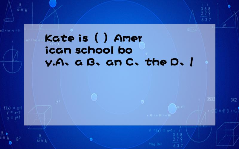 Kate is（ ）American school boy.A、a B、an C、the D、/