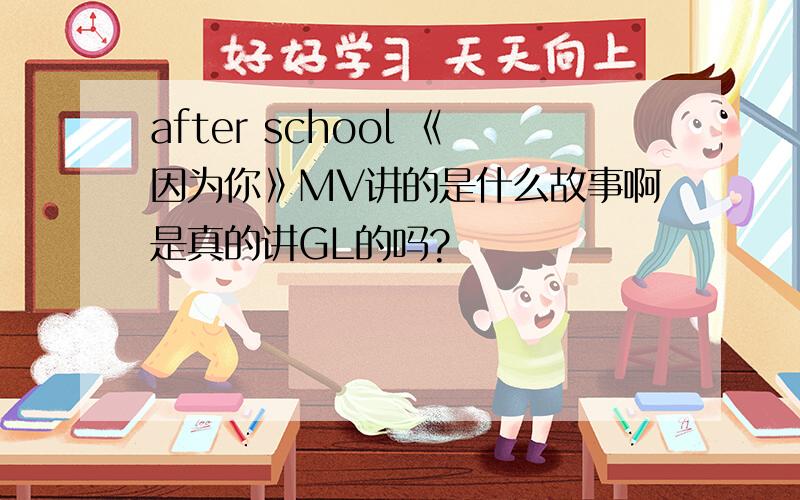 after school 《因为你》MV讲的是什么故事啊是真的讲GL的吗?