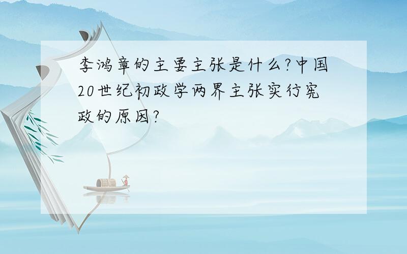 李鸿章的主要主张是什么?中国20世纪初政学两界主张实行宪政的原因?