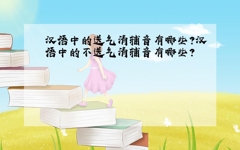 汉语中的送气清辅音有哪些?汉语中的不送气清辅音有哪些?