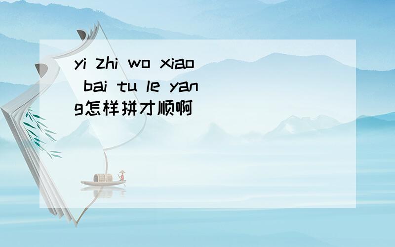 yi zhi wo xiao bai tu le yang怎样拼才顺啊